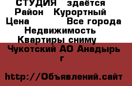 СТУДИЯ - здаётся › Район ­ Курортный › Цена ­ 1 500 - Все города Недвижимость » Квартиры сниму   . Чукотский АО,Анадырь г.